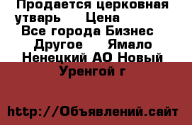 Продается церковная утварь . › Цена ­ 6 200 - Все города Бизнес » Другое   . Ямало-Ненецкий АО,Новый Уренгой г.